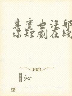 其实也没那么爱你短剧在线免费看