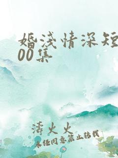 婚浅情深短剧100集
