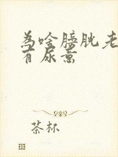 为啥膀胱老感觉有尿意