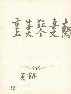 重生狂妻大佬宠上天全文阅读免费