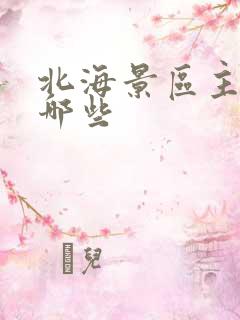 北海景区主要有哪些
