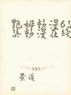 艳姆动漫6集全集动漫在线播放