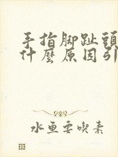 手指脚趾头疼痛什么原因引起的