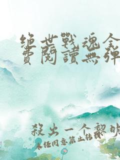 绝世战魂全文免费阅读无弹窗无广告