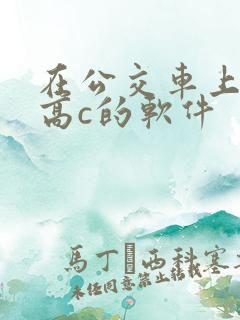 在公交车上弄到高c的软件