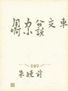 用力公交车上嗯啊小说