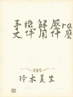 手机解压rar文件用什么软件好