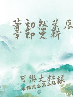萧初然叶辰最新章节更新