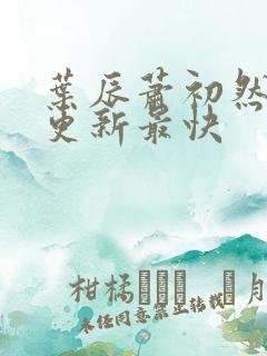 叶辰萧初然最快更新最快