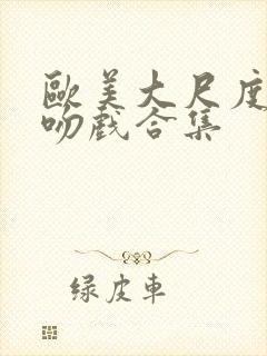 欧美大尺度激情吻戏合集