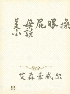 美母屁眼操出屎小说