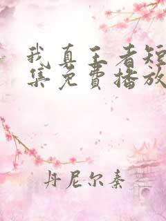 我真王者短剧全集免费播放