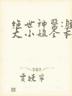 绝世神医:腹黑大小姐全本txt下载