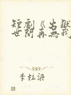 短剧《出狱当天世间再无我》