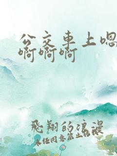 公交车上嗯嗯嗯啊啊啊