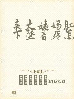 来大姨妈肚子往下坠着疼怎么回事