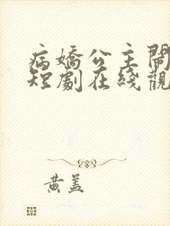 病娇公主闹翻天短剧在线观看