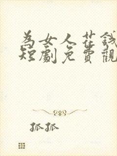 为女人花钱返现短剧免费观看