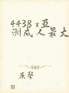 4438 x亚洲成人最大