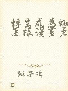 转生成为蜘蛛又怎样漫画免费阅读