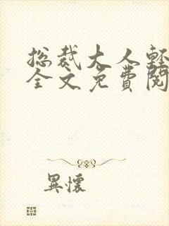 总裁大人轻一点全文免费阅读全文