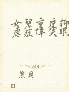 女儿重度抑郁焦虑症伴失眠怎么治疗
