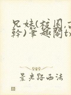 兄妹(校园,高干)笔趣阁txt
