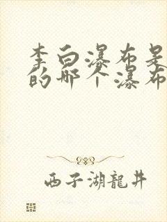 李白瀑布是庐山的哪个瀑布