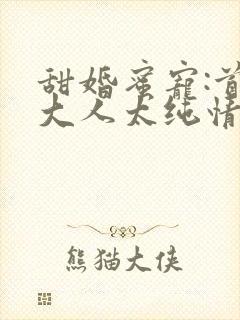 甜婚蜜宠:首长大人太纯情