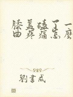 膝盖磕了一下弯曲疼痛怎么办