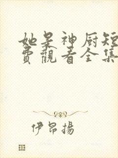 她是神厨短剧免费观看全集高清版