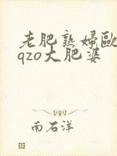 老肥熟妇欧美zqzo大肥婆