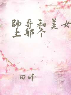 帅哥和美女在床上那个