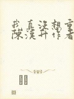我真没想重生啊陈汉升作者