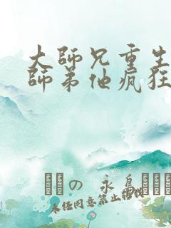 大师兄重生后,师弟他疯狂追妻小说免费阅读