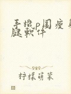 手机p图瘦身瘦腿软件