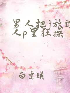 男人把j放进女人p里狂操