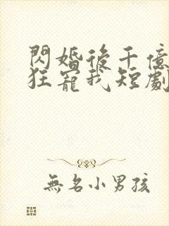 闪婚后千亿老公狂宠我短剧免费观看
