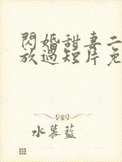 闪婚甜妻二爷求放过短片免费看第一集