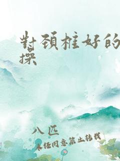 对颈椎好的运动操