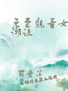 免费观看女人高潮流