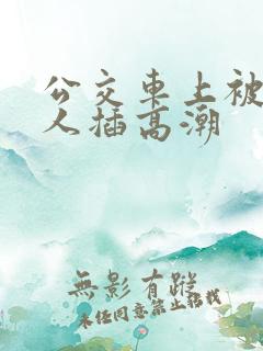 公交车上被陌生人插高潮