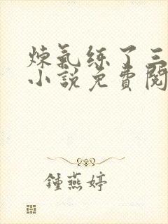 炼气练了三千年小说免费阅读无弹窗