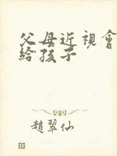 父母近视会遗传给孩子