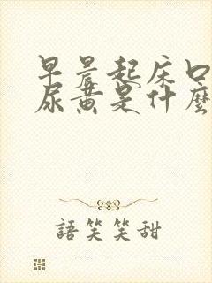 早晨起床口苦,尿黄是什么原因