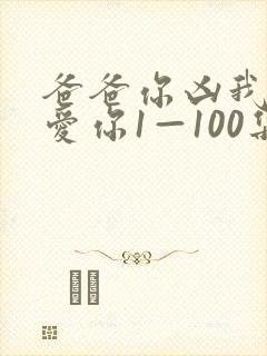爸爸你凶我我也爱你1—100集短剧免费看