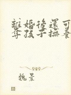 离婚后还可以争夺孩子抚养权吗