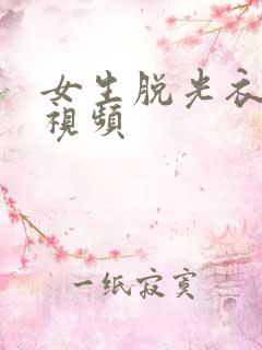 女生脱光衣服的视频