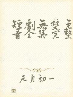 短剧无双免费观看全集完整版