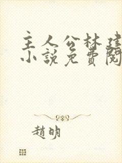 主人公林建忠的小说免费阅读